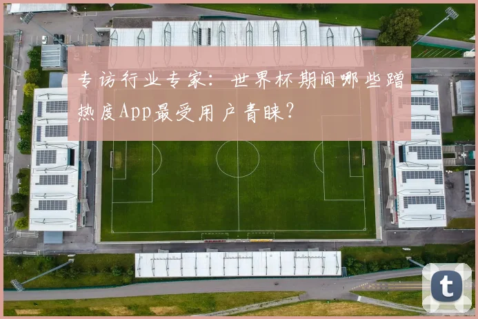 专访行业专家：世界杯期间哪些蹭热度App最受用户青睐？