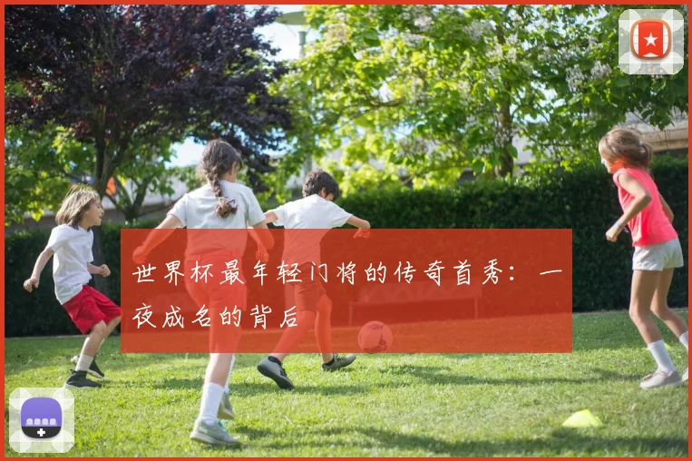 世界杯最年轻门将的传奇首秀:一夜成名的背后