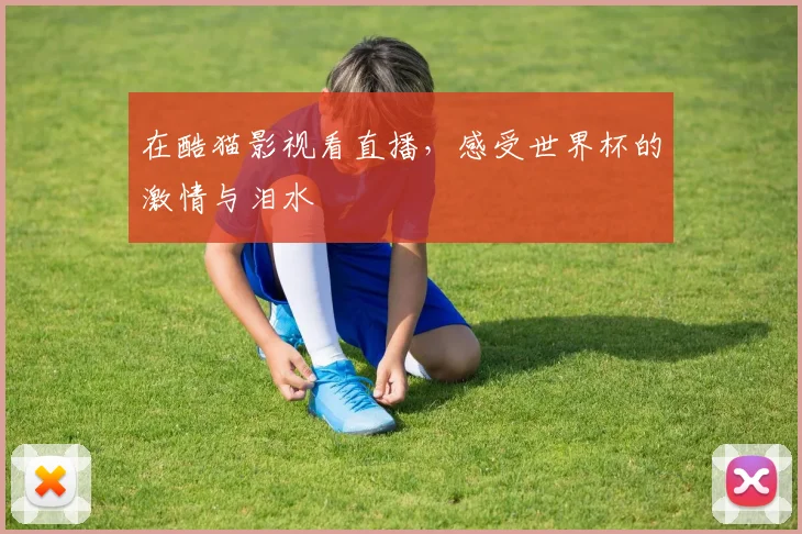 在酷猫影视看直播,感受世界杯的激情与泪水