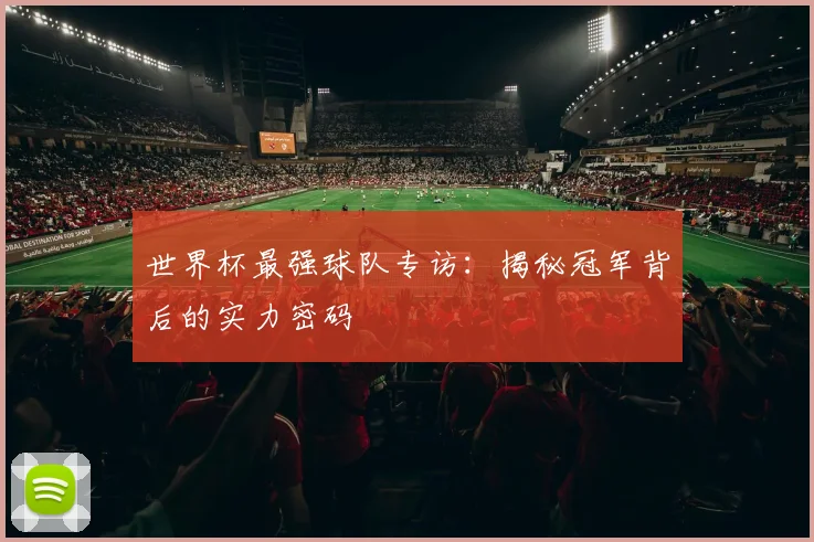 世界杯最强球队专访:揭秘冠军背后的实力密码