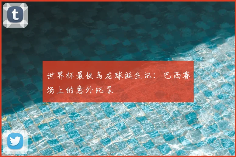 世界杯最快乌龙球诞生记:巴西赛场上的意外纪录