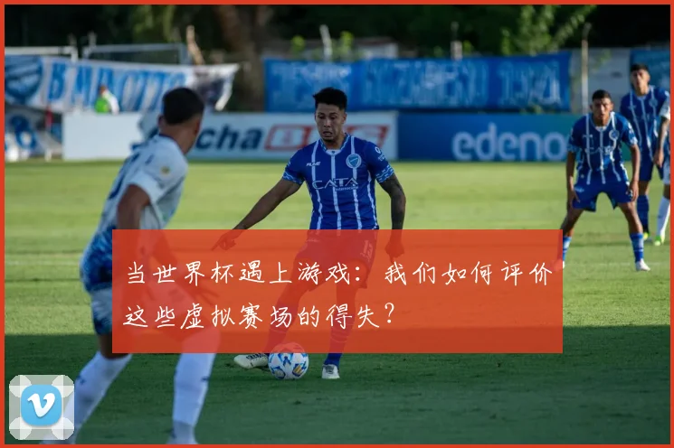 当世界杯遇上游戏:我们如何评价这些虚拟赛场的得失?