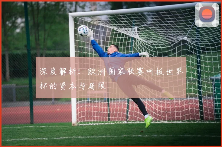 深度解析：欧洲国家联赛叫板世界杯的资本与局限