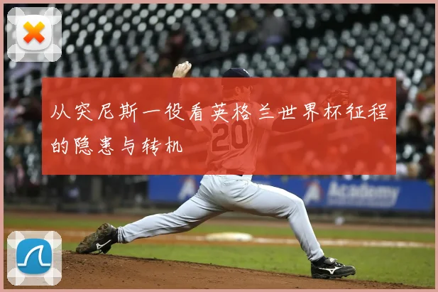 从突尼斯一役看英格兰世界杯征程的隐患与转机
