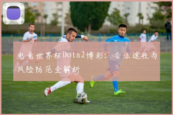 电竞世界杯Dota2博彩:合法途径与风险防范全解析