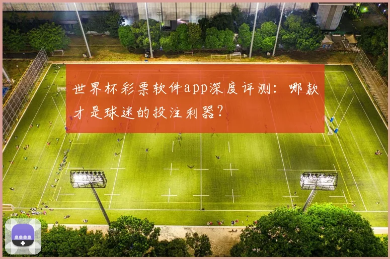 世界杯彩票软件app深度评测:哪款才是球迷的投注利器?