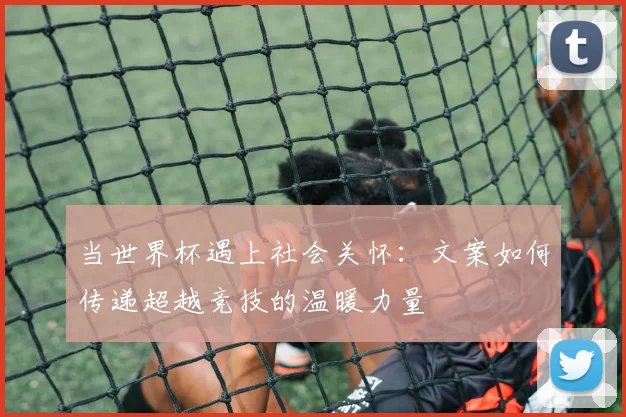 当世界杯遇上社会关怀:文案如何传递超越竞技的温暖力量