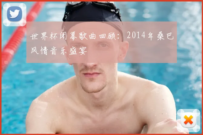 世界杯闭幕歌曲回顾:2014年桑巴风情音乐盛宴
