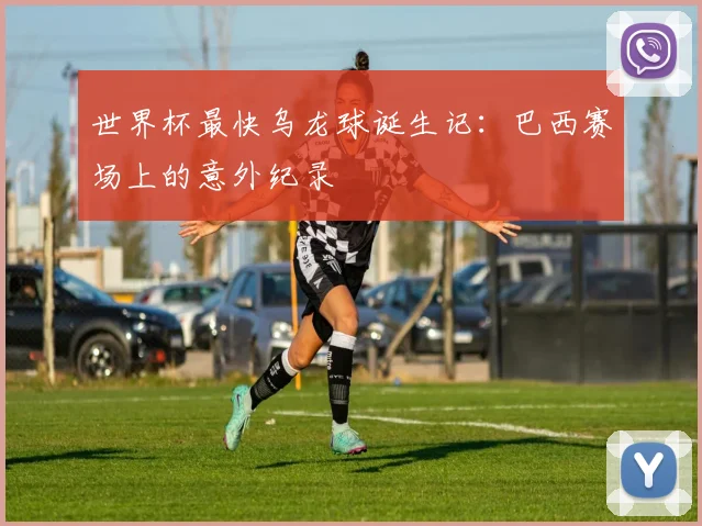 世界杯最快乌龙球诞生记:巴西赛场上的意外纪录