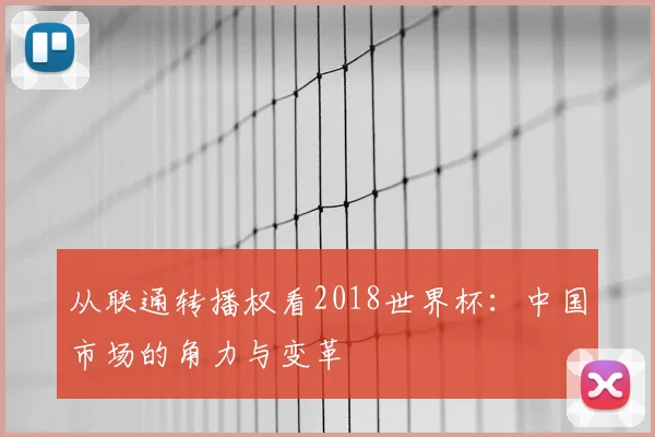 从联通转播权看2018世界杯:中国市场的角力与变革