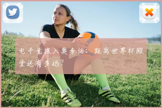 电子竞技入奥专访：距离世界杯殿堂还有多远？