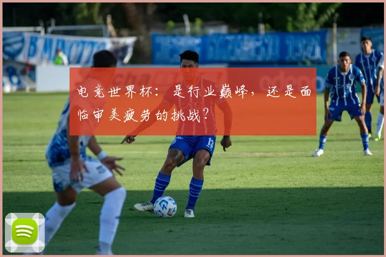 电竞世界杯:是行业巅峰,还是面临审美疲劳的挑战?